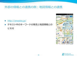 外部の情報との連携の例例：地図情報との連携
l  http://areadas.jp/
l  テキスト中のキーワードの発⾒見見と地図情報との
ヒモ付
49	
 