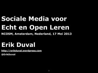 Sociale Media voor
Echt en Open Leren
NCOSM, Amsterdam, Nederland, 17 Mei 2013
Erik Duval
http://erikduval.wordpress.com
@ErikDuval
1
 
