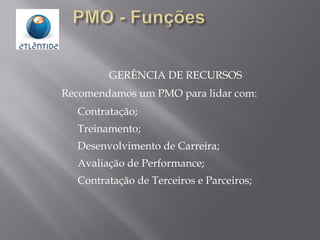 GERÊNCIA DE RECURSOS
Recomendamos um PMO para lidar com:
Contratação;
Treinamento;
Desenvolvimento de Carreira;
Avaliação de Performance;
Contratação de Terceiros e Parceiros;
 