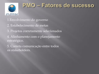 1.Envolvimento do governo
2. Estabelecimento de metas
3. Projetos corretamente selecionados
4. Alinhamento com o planejamento
estratégico.
5. Correta comunicação entre todos
os stakeholders.
 