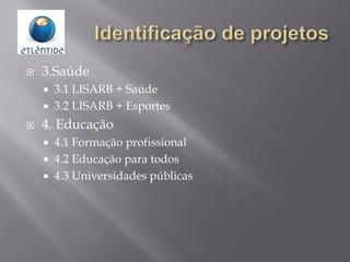  3.Saúde
 3.1 LISARB + Saúde
 3.2 LISARB + Esportes
 4. Educação
 4.1 Formação profissional
 4.2 Educação para todos
 4.3 Universidades públicas
 
