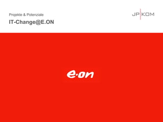 Projekte & Potenziale
IT-Change@E.ON
 