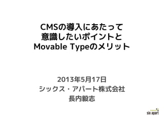 CMSの導入にあたって
意識したいポイントと
Movable Typeのメリット
2013年5月17日
シックス・アパート株式会社
長内毅志
 