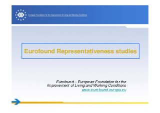 Eurofound Representativeness studiesEurofound Representativeness studies
Eurofound – European Foundation for the
Improvement of Living and Working Conditions
www.eurofound.europa.eu
 