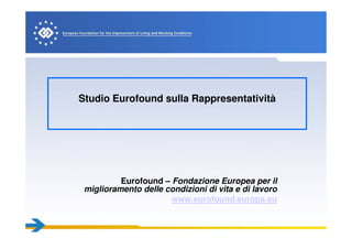 Studio Eurofound sulla Rappresentatività
Eurofound – Fondazione Europea per il
miglioramento delle condizioni di vita e di lavoro
www.eurofound.europa.eu
 