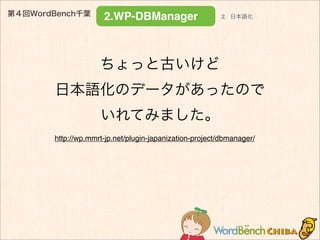 第４回WordBench千葉
2.WP-DBManager
ちょっと古いけど
日本語化のデータがあったので
いれてみました。
http://wp.mmrt-jp.net/plugin-japanization-project/dbmanager...