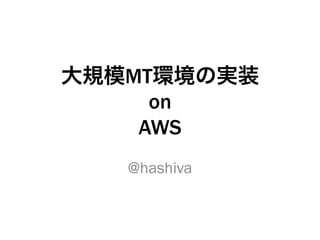 大規模MT環境の実装
on
AWS
@hashiva
 