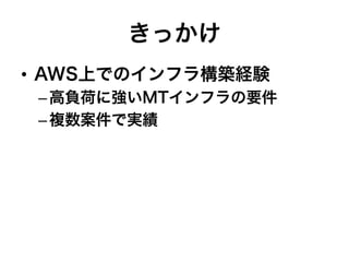 きっかけ
•  AWS上でのインフラ構築経験
– 高負荷に強いMTインフラの要件
– 複数案件で実績
 