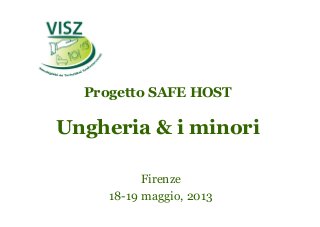 Progetto SAFE HOST
Ungheria & i minori
Firenze
18-19 maggio, 2013
 