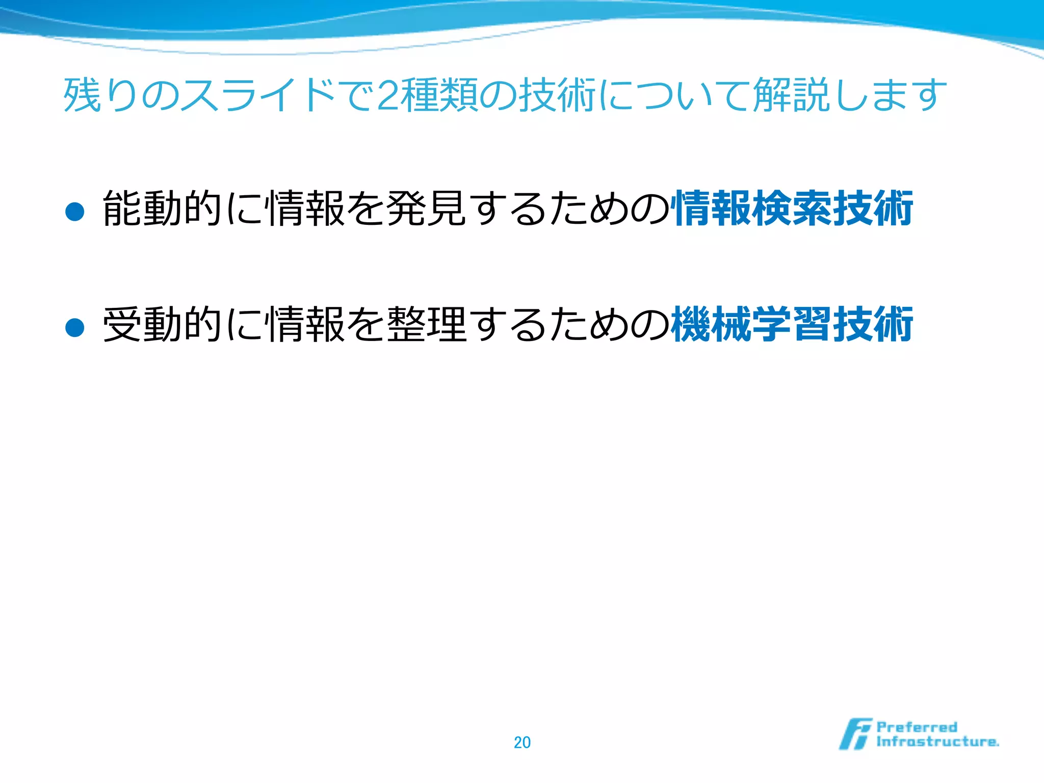 残りのスライドで2種類の技術について解説します
l  能動的に情報を発⾒見見するための情報検索索技術
l  受動的に情報を整理理するための機械学習技術
20	
 