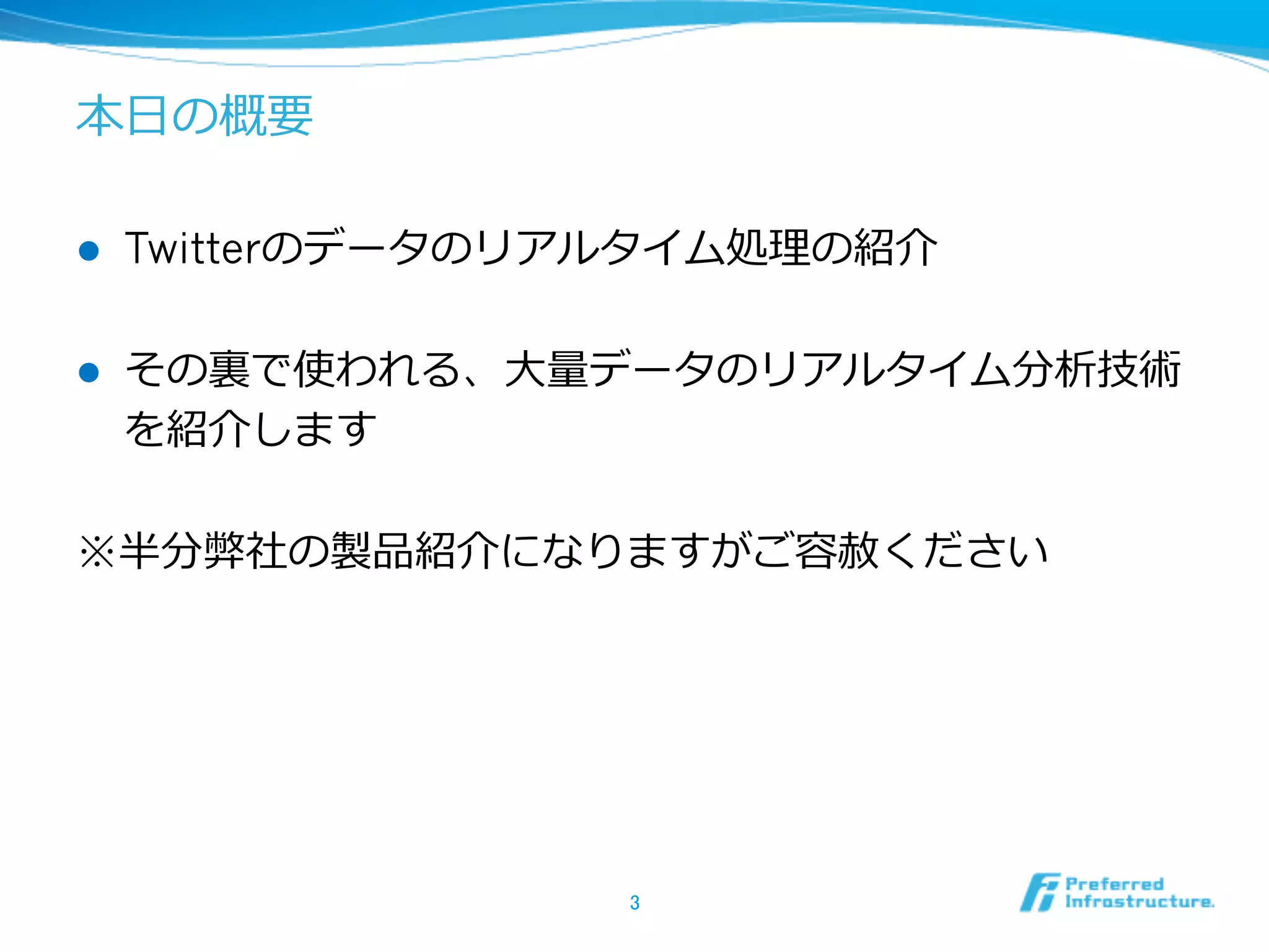 本⽇日の概要
l  Twitterのデータのリアルタイム処理理の紹介
l  その裏裏で使われる、⼤大量量データのリアルタイム分析技術
を紹介します
※半分弊社の製品紹介になりますがご容赦ください
3	
 