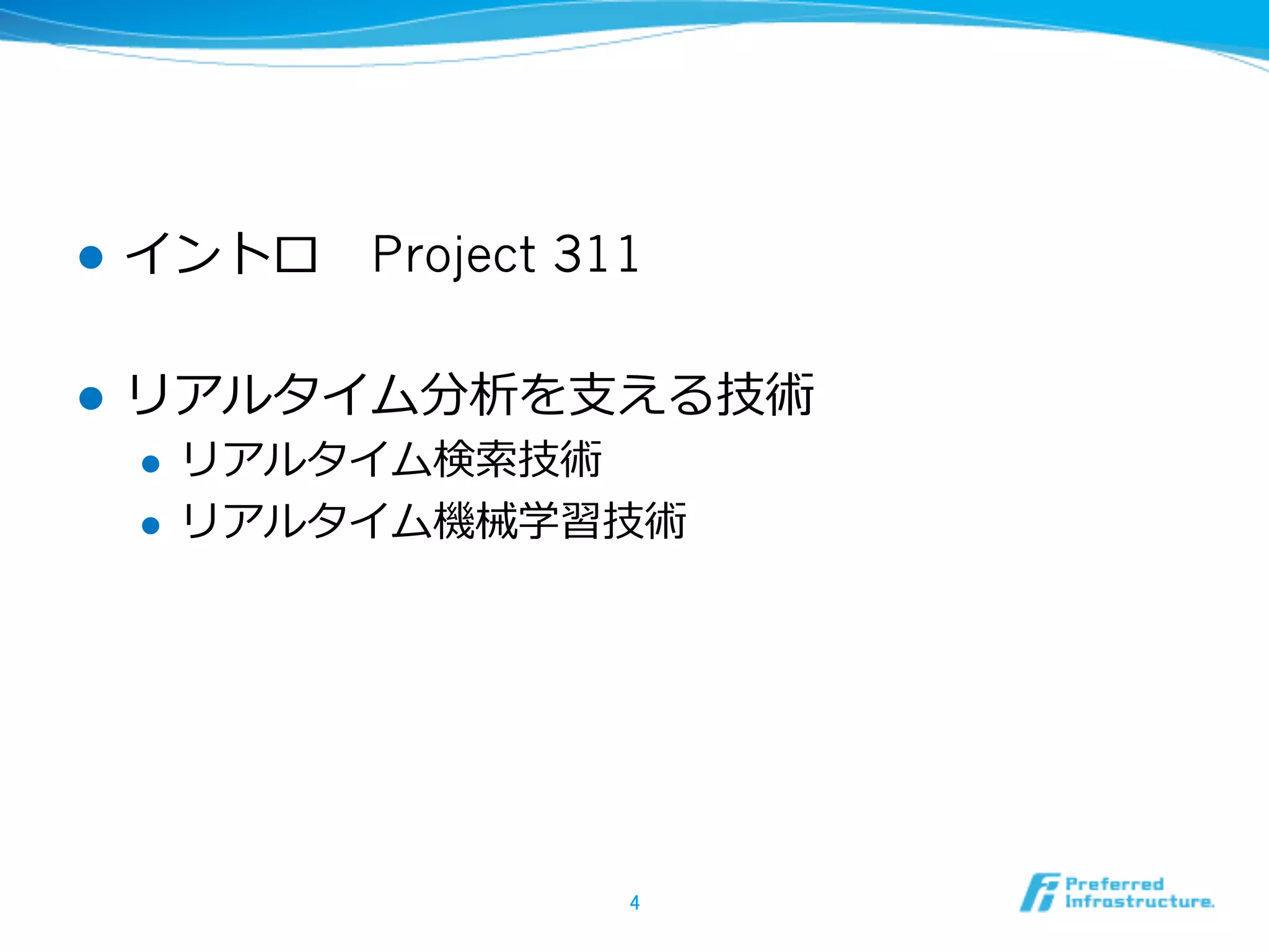 l  イントロ 　Project 311
l  リアルタイム分析を⽀支える技術
l  リアルタイム検索索技術
l  リアルタイム機械学習技術
4	
 