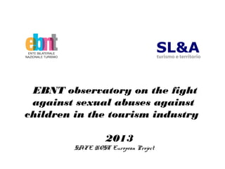 EBNT observatory on the fight
against sexual abuses against
children in the tourism industry
2013
SAFE HOST European Project
 