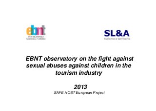 EBNT observatory on the fight against
sexual abuses against children in the
tourism industry
2013
SAFE HOST European Project
 