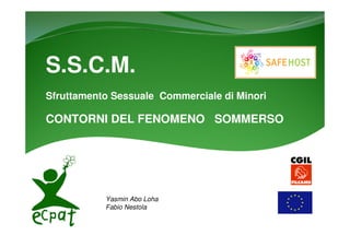 S.S.C.M.
Sfruttamento Sessuale Commerciale di Minori
CONTORNI DEL FENOMENO SOMMERSO
Yasmin Abo Loha
Fabio Nestola
 