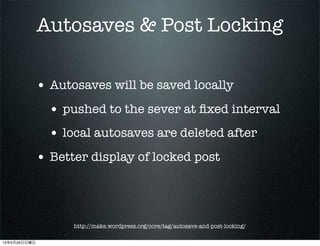 Autosaves & Post Locking
? Autosaves will be saved locally
? pushed to the sever at ?xed interval
? local autosaves are deleted after
? Better display of locked post
http://make.wordpress.org/core/tag/autosave-and-post-locking/
13526
 