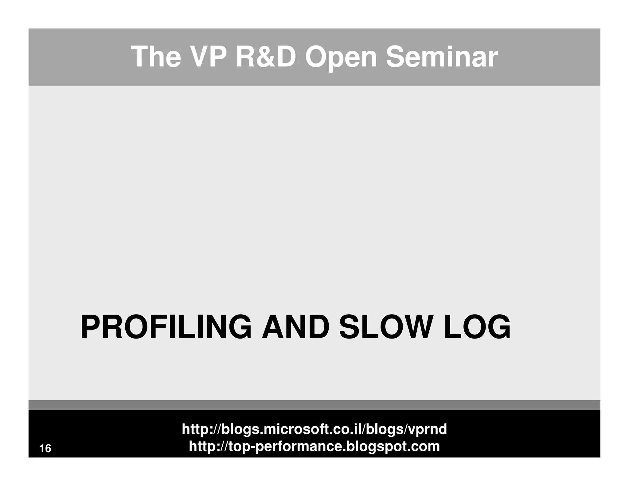 http://blogs.microsoft.co.il/blogs/vprnd http://top-performance.blogspot.com The VP R&D Open Seminar PROFILING AND SLOW LOG 16 