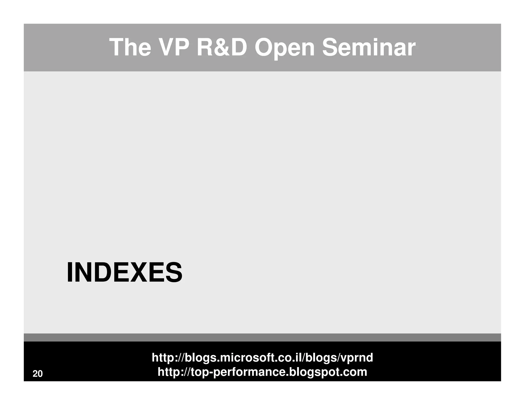 http://blogs.microsoft.co.il/blogs/vprnd http://top-performance.blogspot.com The VP R&D Open Seminar INDEXES 20 
