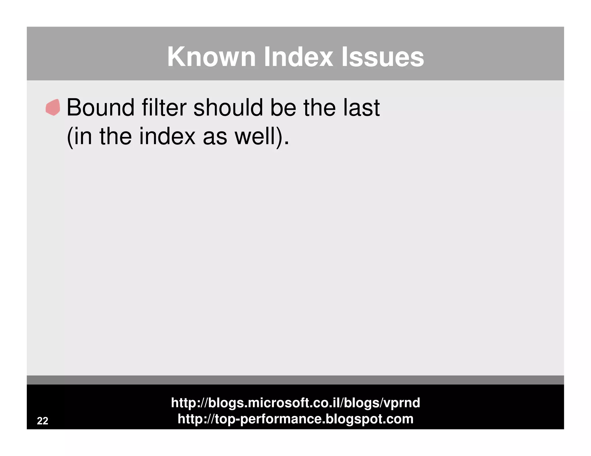 http://blogs.microsoft.co.il/blogs/vprnd http://top-performance.blogspot.com Known Index Issues Bound filter should be the last (in the index as well). 22 