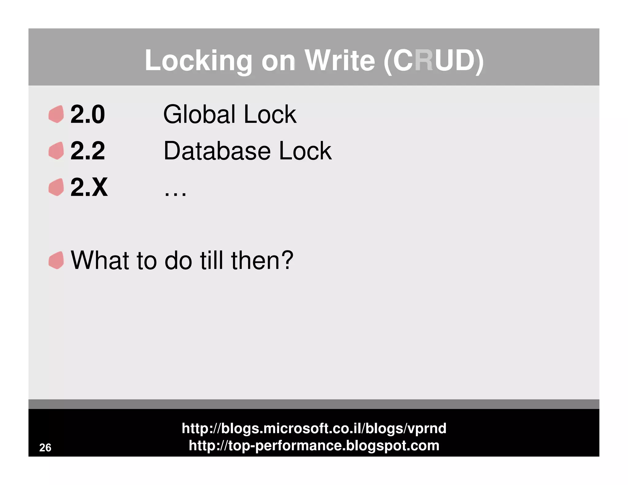 http://blogs.microsoft.co.il/blogs/vprnd http://top-performance.blogspot.com Locking on Write (CRUD) 2.0 Global Lock 2.2 Database Lock 2.X … What to do till then? 26 