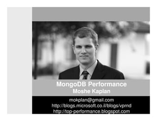 The VP R&D Open Seminar
MongoDB Performance
Moshe Kaplan
mokplan@gmail.com
http://blogs.microsoft.co.il/blogs/vprnd
http://top-performance.blogspot.com
 