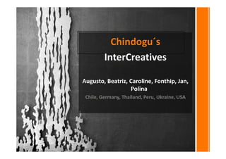 Chindogu´s
InterCreatives
Augusto, Beatriz, Caroline, Fonthip, Jan, Polina
Chile, Germany, Thailand, Peru, Ukraine, USA
 