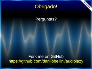 Obrigado!
Perguntas?Perguntas?
Fork me on GitHubFork me on GitHub
https://github.com/danilobellini/audiolazyhttps://github.com/danilobellini/audiolazy
 