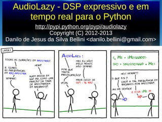 AudioLazy - DSP expressivo e em
tempo real para o Python
http://pypi.python.org/pypi/audiolazyhttp://pypi.python.org/pypi/audiolazy
Copyright (C) 2012-2013Copyright (C) 2012-2013
Danilo de Jesus da Silva Bellini <danilo.bellini@gmail.com>Danilo de Jesus da Silva Bellini <danilo.bellini@gmail.com>
 