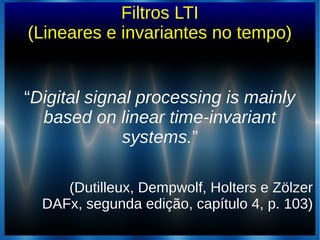 Filtros LTI
(Lineares e invariantes no tempo)
““Digital signal processing is mainlyDigital signal processing is mainly
bas...