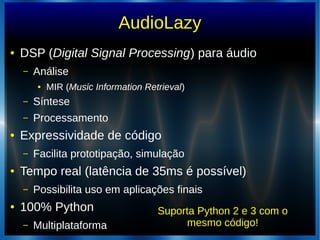 AudioLazy
● DSP (Digital Signal Processing) para áudio
– Análise
● MIR (Music Information Retrieval)
– Síntese
– Processam...
