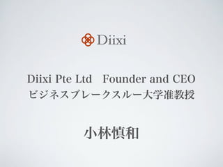 Diixi Pte Ltd Founder and CEO
ビジネスブレークスルー大学准教授
小林慎和
Diixi
 