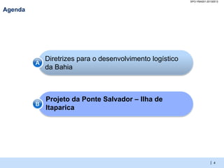 |
SPO-YBA001-20130513
Agenda
4
Diretrizes para o desenvolvimento logístico
da Bahia
Projeto da Ponte Salvador – Ilha de
Itaparica
A
B
 