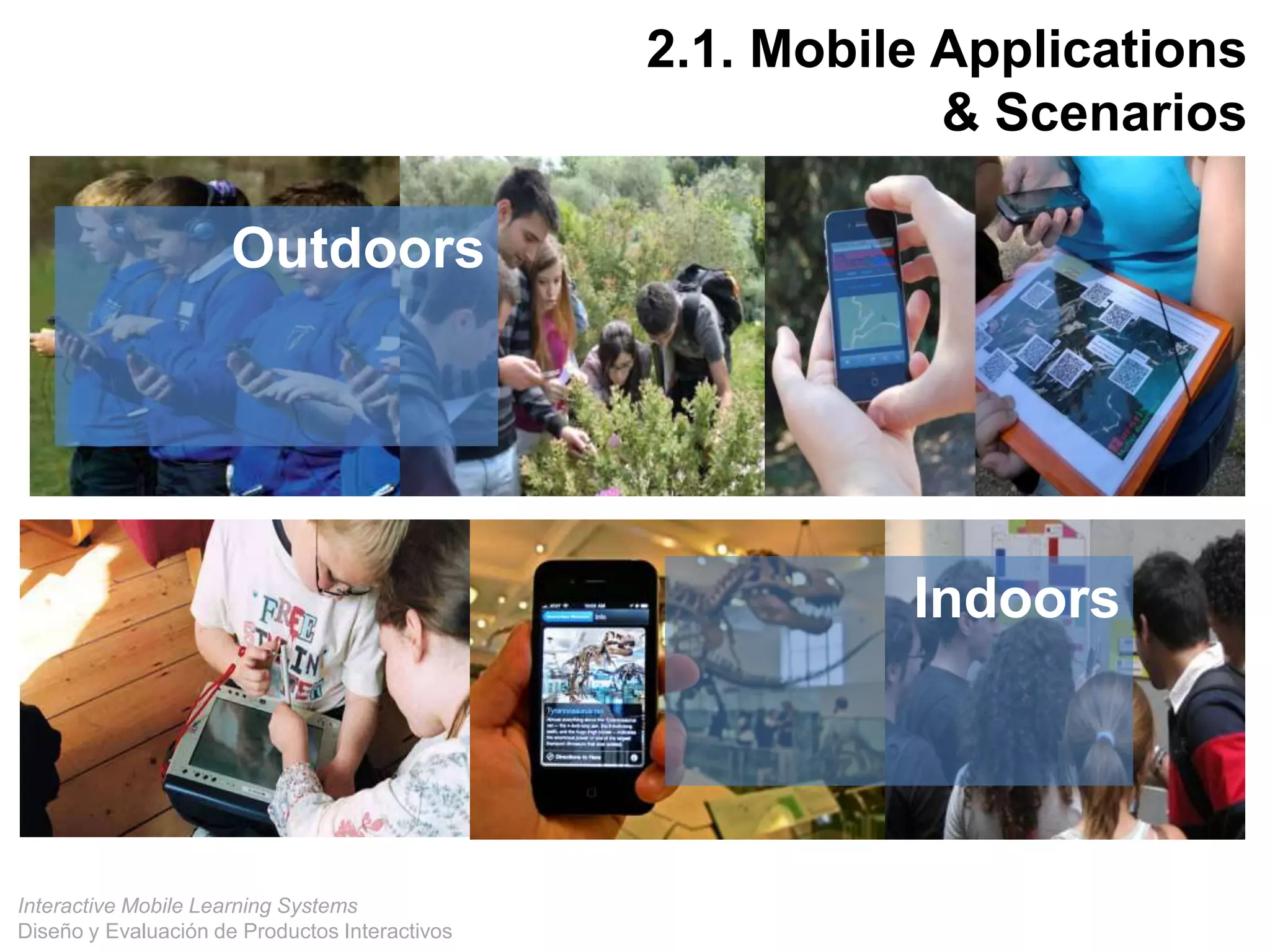 Interactive Mobile Learning Systems
Diseño y Evaluación de Productos Interactivos
2.1. Mobile Applications
& Scenarios
Outdoors
Indoors
 
