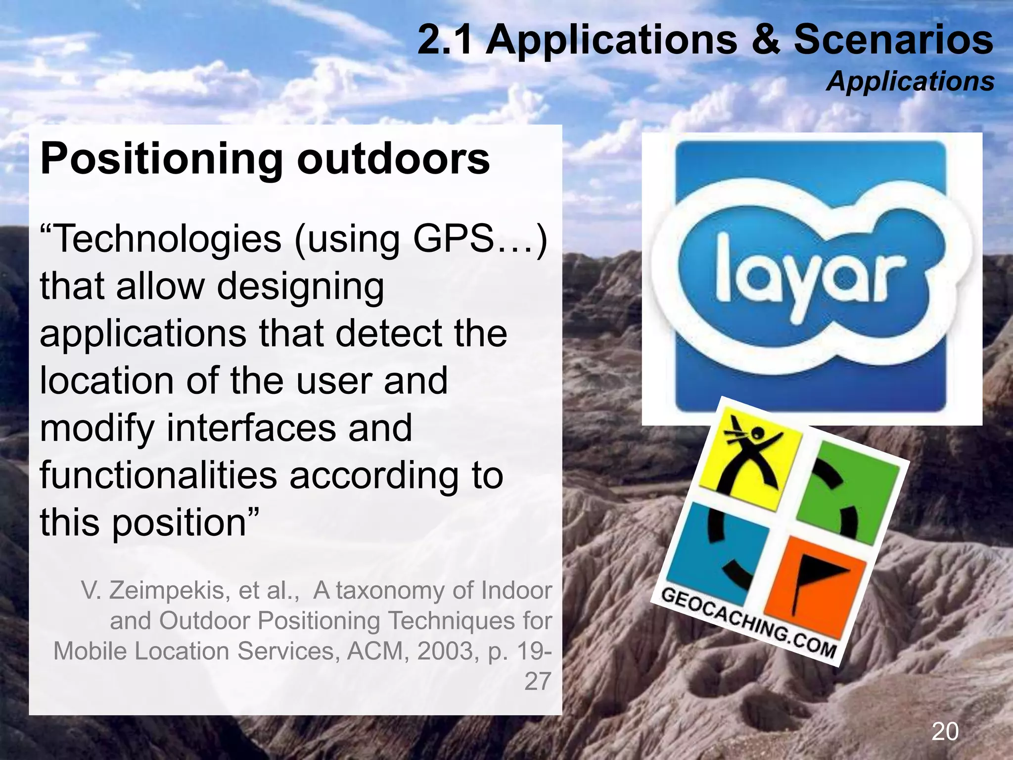 Interactive Mobile Learning Systems
Diseño y Evaluación de Productos Interactivos
20
Positioning outdoors
“Technologies (using GPS…)
that allow designing
applications that detect the
location of the user and
modify interfaces and
functionalities according to
this position”
V. Zeimpekis, et al., A taxonomy of Indoor
and Outdoor Positioning Techniques for
Mobile Location Services, ACM, 2003, p. 19-
27
2.1 Applications & Scenarios
Applications
 