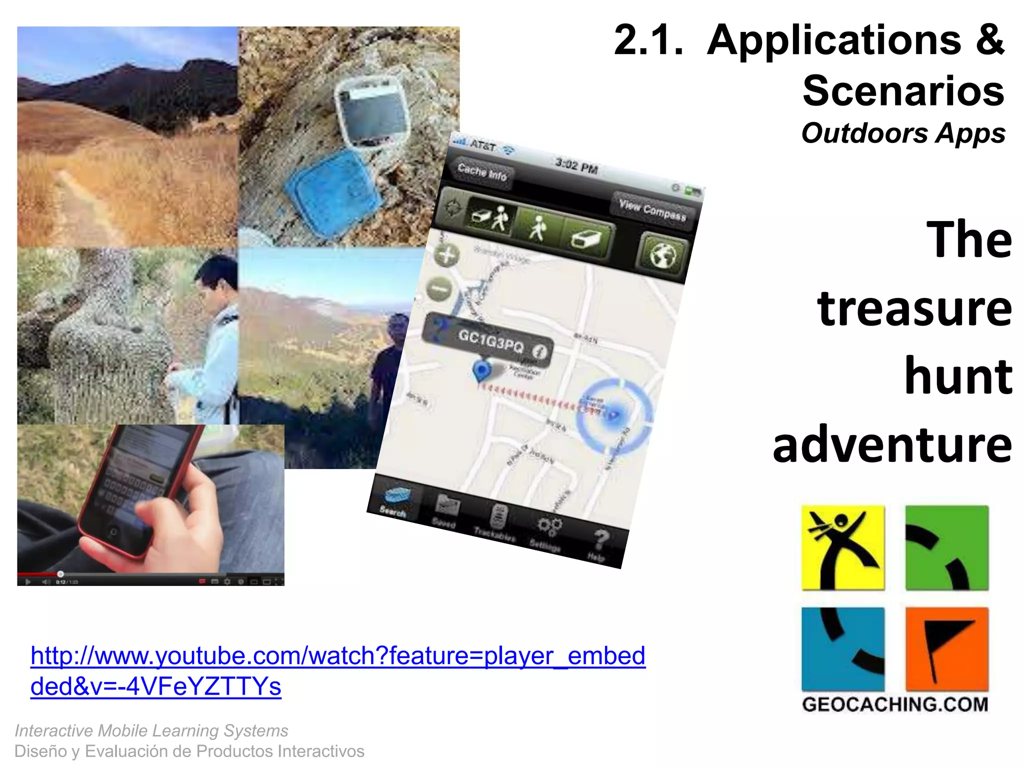 Interactive Mobile Learning Systems
Diseño y Evaluación de Productos Interactivos
22
http://www.youtube.com/watch?feature=player_embed
ded&v=-4VFeYZTTYs
The
treasure
hunt
adventure
2.1. Applications &
Scenarios
Outdoors Apps
 