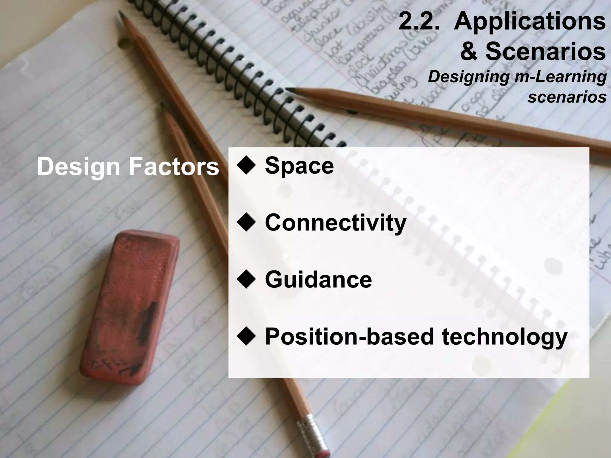 Interactive Mobile Learning Systems
Diseño y Evaluación de Productos Interactivos
 Space
 Connectivity
 Guidance
 Position-based technology
2.2. Applications
& Scenarios
Designing m-Learning
scenarios
Design Factors
 