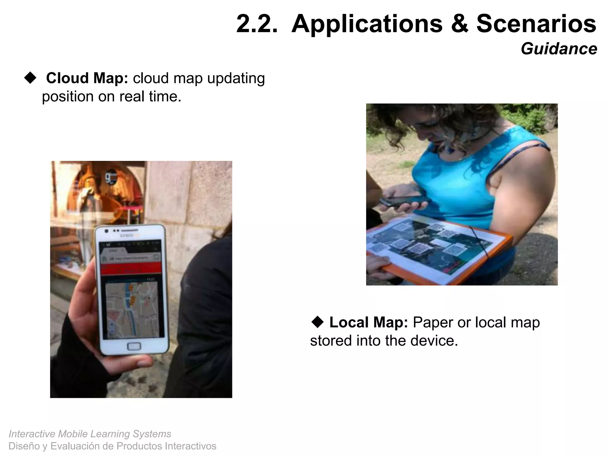 Interactive Mobile Learning Systems
Diseño y Evaluación de Productos Interactivos
 Cloud Map: cloud map updating
position on real time.
 Local Map: Paper or local map
stored into the device.
28
2.2. Applications & Scenarios
Guidance
 