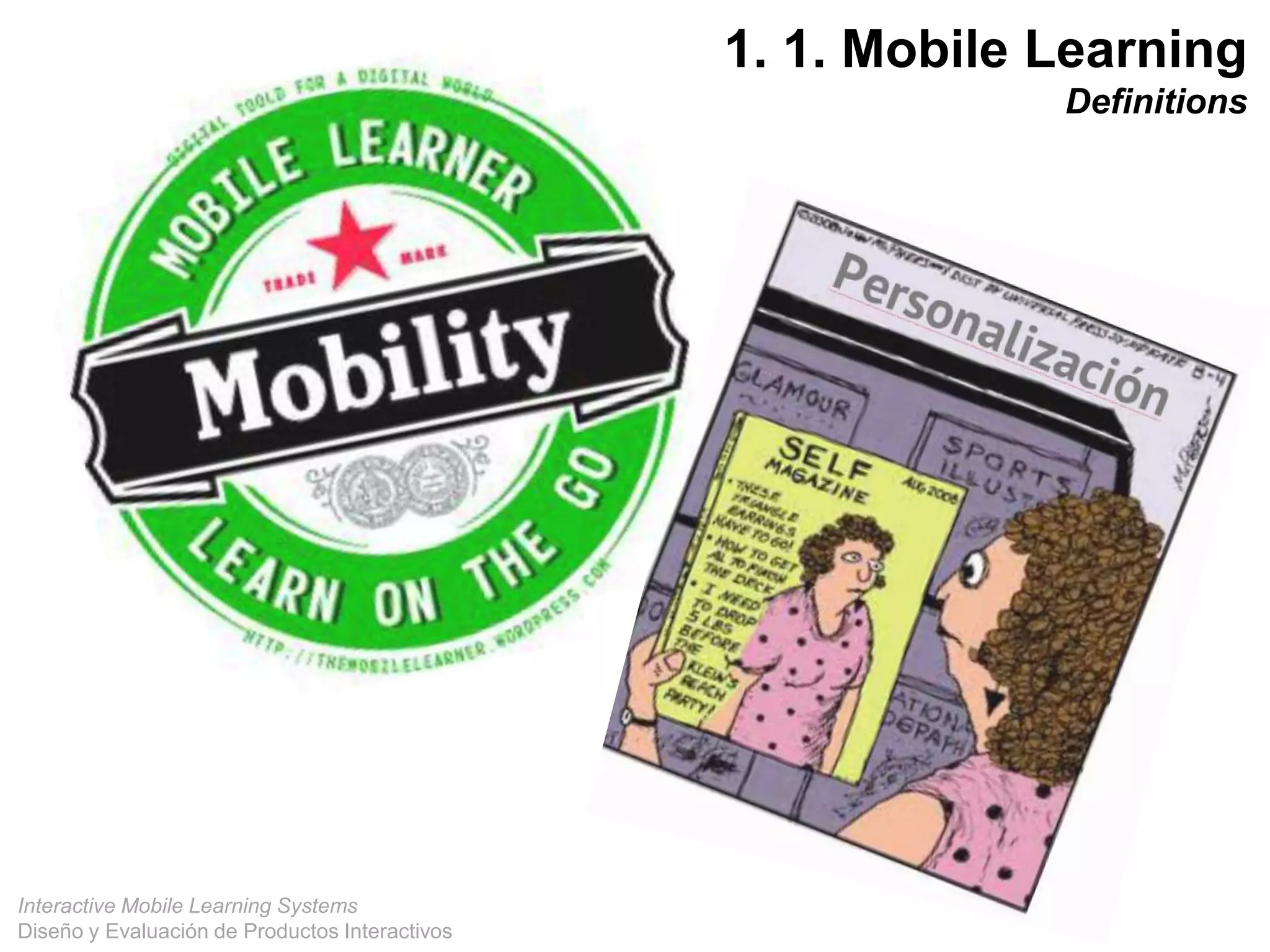 Interactive Mobile Learning Systems
Diseño y Evaluación de Productos Interactivos
1. 1. Mobile Learning
Definitions
 