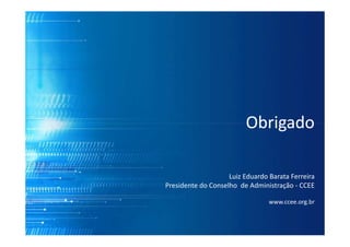 ObrigadoObrigado
Luiz Eduardo Barata Ferreira
Presidente do Conselho de Administração - CCEE
www.ccee.org.br
ObrigadoObrigado
 