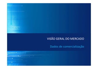 VISÃO GERAL DO MERCADO
Dados de comercialização
 