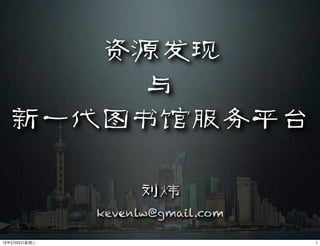 资源发现
与
新一代图书馆服务平台
刘炜
kevenlw@gmail.com
113年5月22⽇日星期三
 