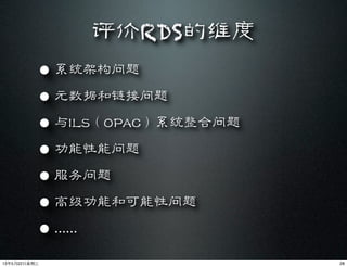 评价RDS的维度
• 系统架构问题
• 元数据和链接问题
• 与ILS（OPAC）系统整合问题
• 功能性能问题
• 服务问题
• 高级功能和可能性问题
• ......
2813年5月22⽇日星期三
 