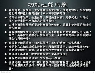 功能性能问题
• 查询速度、查准率、查全率如何衡量比较？满意度如何？在检索功
能上有何特色？有何绝招（别人做不到的地方）？
• 相关性排序效果、去重效果、展现效果如何？能否优化？如何优
化？能否支持用户自定义的排序策略？
• 支持分面导航展示的灵活性和复杂性如何？是否支持数据的多格式
输入输出？
• 能否根据相关性进行资源聚类？能否根据用户的使用情况进行用户
聚类？是否有可能整合社交网络功能，从而未来支持社会化研究和
社会化阅读功能？
• 能否支持结果输出（相关性排序）策略的动态个性化优化？
• 对于中文文献发现的支持如何？元数据覆盖率、功能和性能如何？
原文链接如何？查重、展现与排序方式如何？未来发展如何？
• 多语种（小语种）的发现如何做？会不会淹没？
• 能否支持各类移动设备？有没有apps应用？
• 提供的统计功能如何？统计粒度详细到何种程度？是否能进行读者
个体使用情况的统计？可视化如何？整体统计功能是否能满足需
要？
3213年5月22⽇日星期三
 