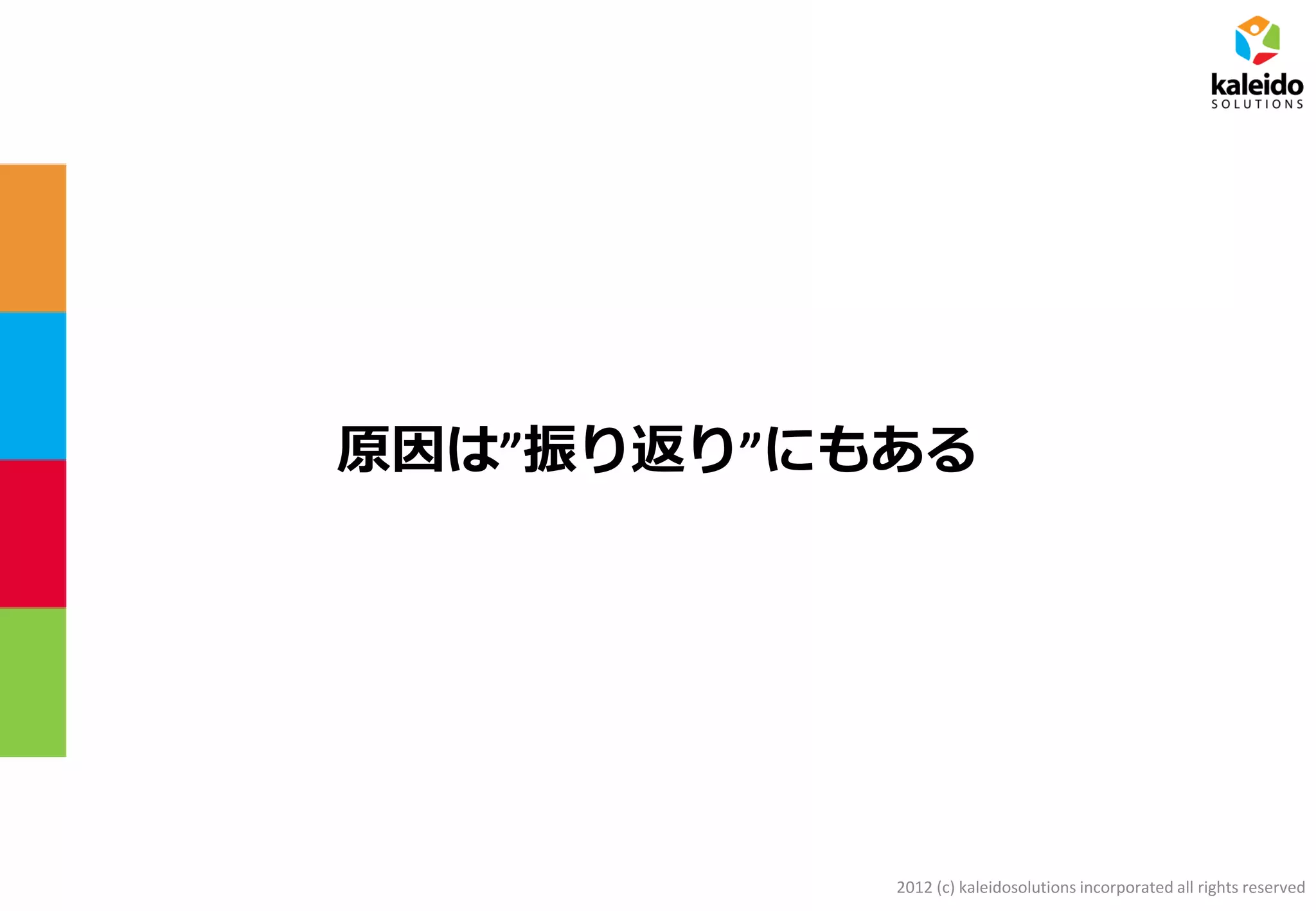 2012 (c) kaleidosolutions incorporated all rights reserved
原因は”振り返り”にもある
 