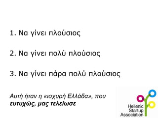 1. Να γίνει πλούσιος
2. Να γίνει πολύ πλούσιος
3. Να γίνει πάρα πολύ πλούσιος
Αυτή ήταν η «ισχυρή Ελλάδα», που
ευτυχώς, μας τελείωσε
 