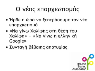Ο νέος επαρχιωτισμός
• Ήρθε η ώρα να ξεπεράσουμε τον νέο
επαρχιωτισμό
• «Να γίνω Χαλίφης στη θέση του
Χαλίφη» – «Να γίνω η ελληνική
Google»
• Συνταγή βέβαιης αποτυχίας
 