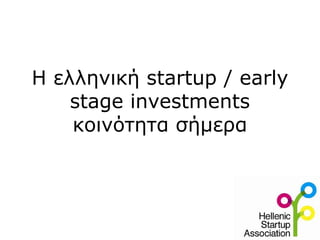 H ελληνική startup / early
stage investments
κοινότητα σήμερα
 