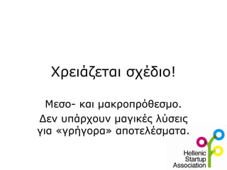 Χρειάζεται σχέδιο!
Μεσο- και μακροπρόθεσμο.
Δεν υπάρχουν μαγικές λύσεις
για «γρήγορα» αποτελέσματα.
 