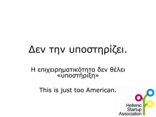 Δεν την υποστηρίζει.
Η επιχειρηματικότητα δεν θέλει
«υποστήριξη»
This is just too American.
 