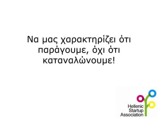 Να μας χαρακτηρίζει ότι
παράγουμε, όχι ότι
καταναλώνουμε!
 